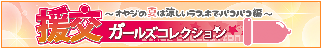 援交ガールズコレクション ～オヤジの夏は涼しいラブホでパコパコ編～